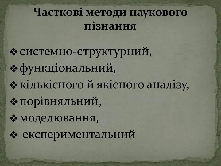 системно-структурний, функціональний, кількісного й якісного аналізу, порівняльний, моделювання, експериментальний Часткові методи наукового пізнання