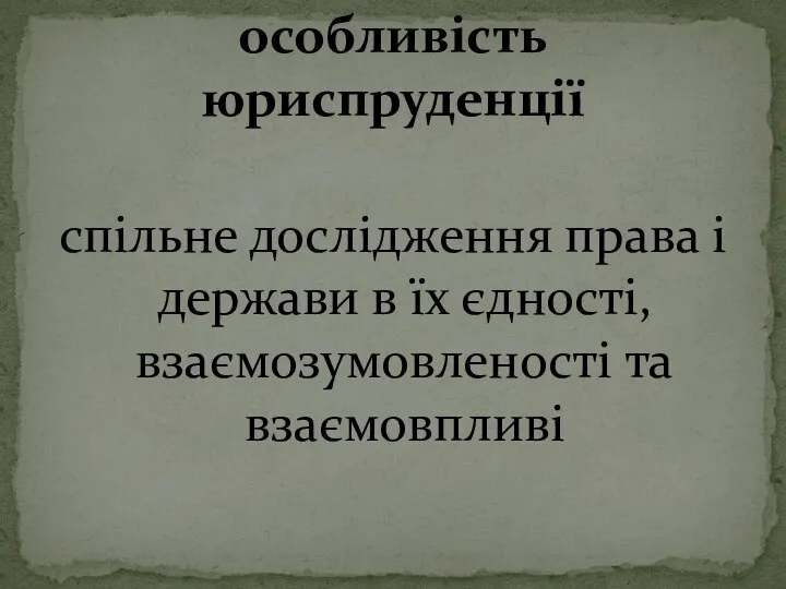 спільне дослідження права і держави в їх єдності, взаємозумовленості та взаємовпливі особливість юриспруденції