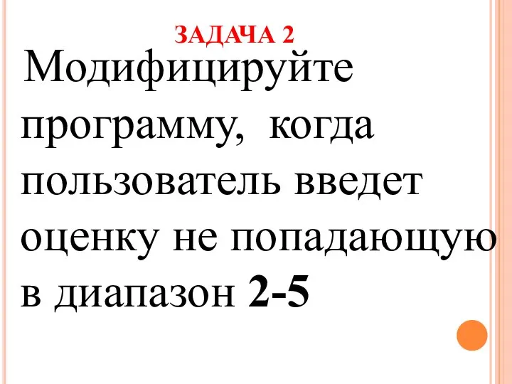 ЗАДАЧА 2 Модифицируйте программу, когда пользователь введет оценку не попадающую в диапазон 2-5