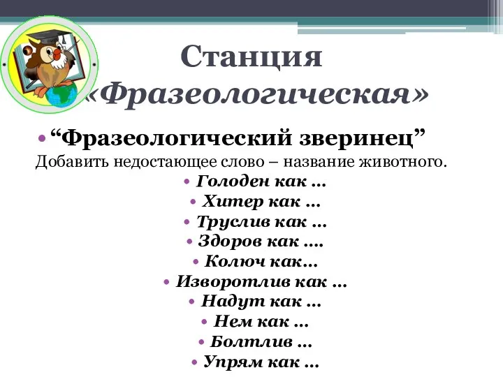 Станция «Фразеологическая» “Фразеологический зверинец” Добавить недостающее слово – название животного. Голоден как