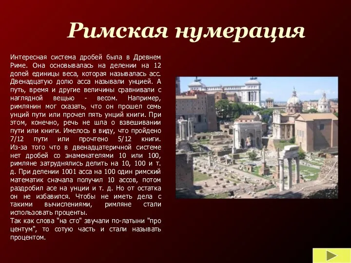 Интересная система дробей была в Древнем Риме. Она основывалась на делении на