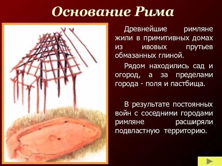 Основание Рима Древнейшие римляне жили в примитивных домах из ивовых прутьев обмазанных