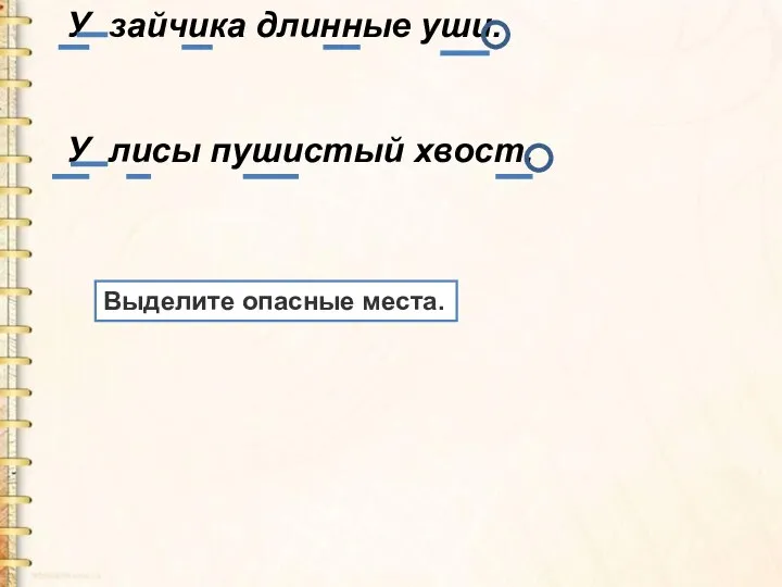 У зайчика длинные уши. У лисы пушистый хвост. Выделите опасные места.