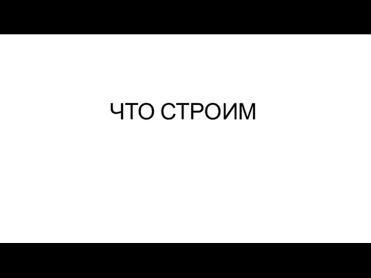 ЧТО СТРОИМ