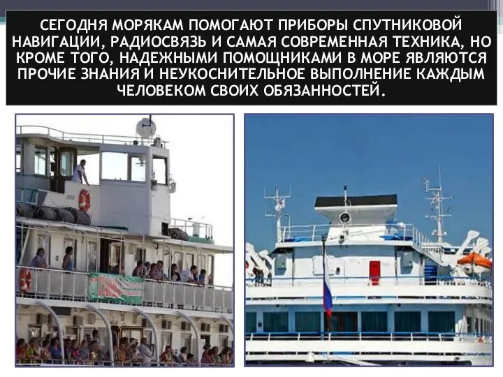 СЕГОДНЯ МОРЯКАМ ПОМОГАЮТ ПРИБОРЫ СПУТНИКОВОЙ НАВИГАЦИИ, РАДИОСВЯЗЬ И САМАЯ СОВРЕМЕННАЯ ТЕХНИКА, НО