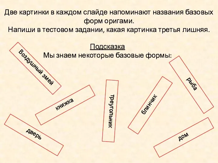 Две картинки в каждом слайде напоминают названия базовых форм оригами. Напиши в