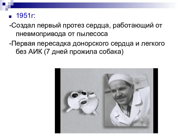 1951г: -Создал первый протез сердца, работающий от пневмопривода от пылесоса -Первая пересадка