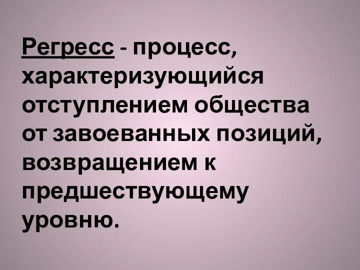 Регресс - процесс, характеризующийся отступлением общества от завоеванных позиций, возвращением к предшествующему уровню.