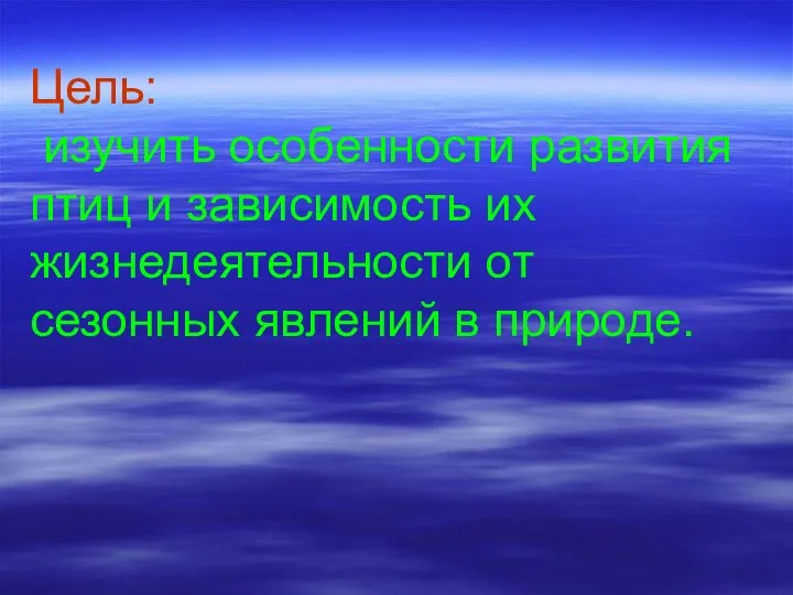 Цель: изучить особенности развития птиц и зависимость их жизнедеятельности от сезонных явлений в природе.