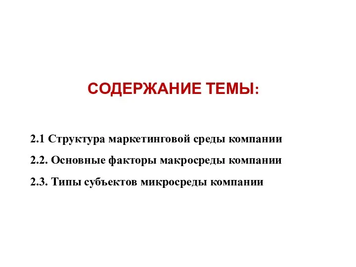 СОДЕРЖАНИЕ ТЕМЫ: 2.1 Структура маркетинговой среды компании 2.2. Основные факторы макросреды компании