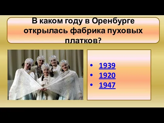 В каком году в Оренбурге открылась фабрика пуховых платков? 1939 1920 1947