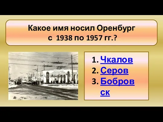 Какое имя носил Оренбург с 1938 по 1957 гг.? Чкалов Серов Бобровск