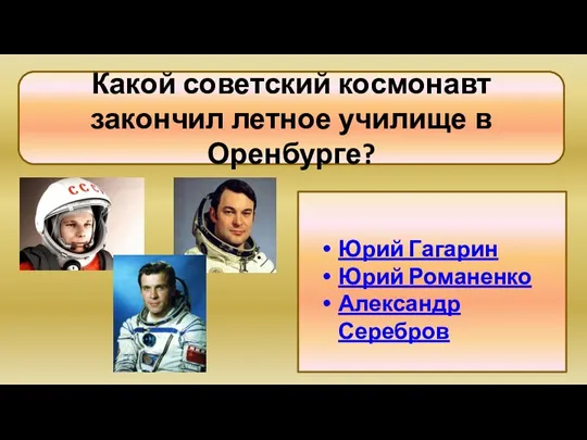 Какой советский космонавт закончил летное училище в Оренбурге? Юрий Гагарин Юрий Романенко Александр Серебров