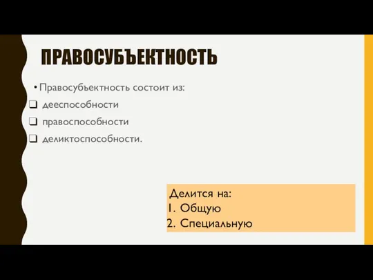 ПРАВОСУБЪЕКТНОСТЬ Правосубъектность состоит из: дееспособности правоспособности деликтоспособности. Делится на: Общую Специальную