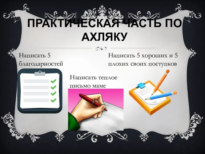 ПРАКТИЧЕСКАЯ ЧАСТЬ ПО АХЛЯКУ Написать 5 благодарностей Написать теплое письмо маме Написать