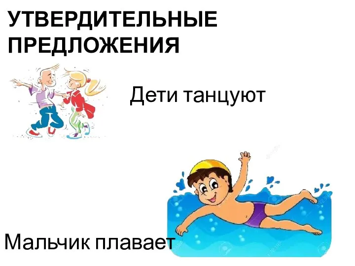 Мальчик плавает Дети танцуют УТВЕРДИТЕЛЬНЫЕ ПРЕДЛОЖЕНИЯ