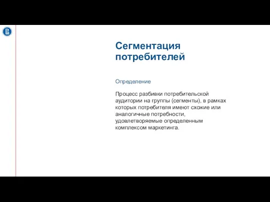 Сегментация потребителей Процесс разбивки потребительской аудитории на группы (сегменты), в рамках которых