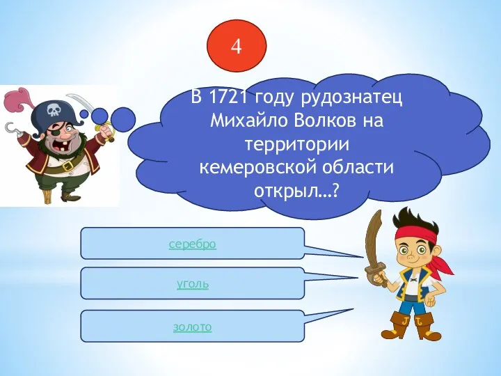 4 В 1721 году рудознатец Михайло Волков на территории кемеровской области открыл…? серебро уголь золото