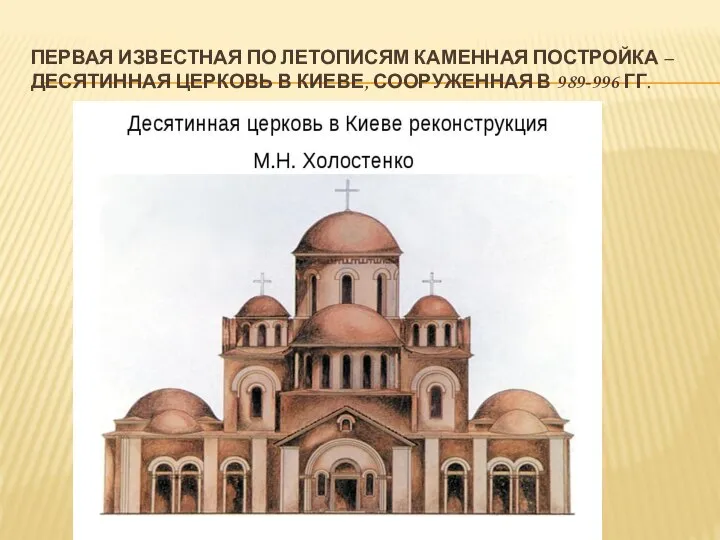 ПЕРВАЯ ИЗВЕСТНАЯ ПО ЛЕТОПИСЯМ КАМЕННАЯ ПОСТРОЙКА – ДЕСЯТИННАЯ ЦЕРКОВЬ В КИЕВЕ, СООРУЖЕННАЯ В 989-996 ГГ.