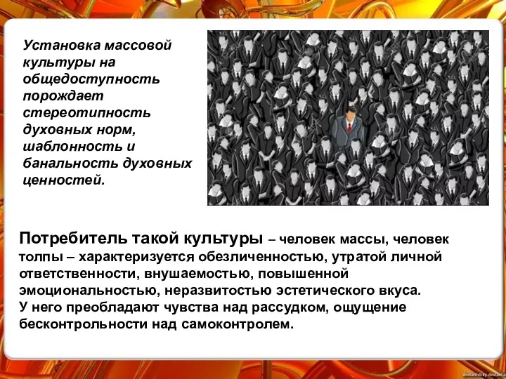 Установка массовой культуры на общедоступность порождает стереотипность духовных норм, шаблонность и банальность