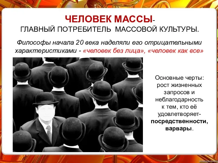 ЧЕЛОВЕК МАССЫ- ГЛАВНЫЙ ПОТРЕБИТЕЛЬ МАССОВОЙ КУЛЬТУРЫ. Философы начала 20 века наделяли его