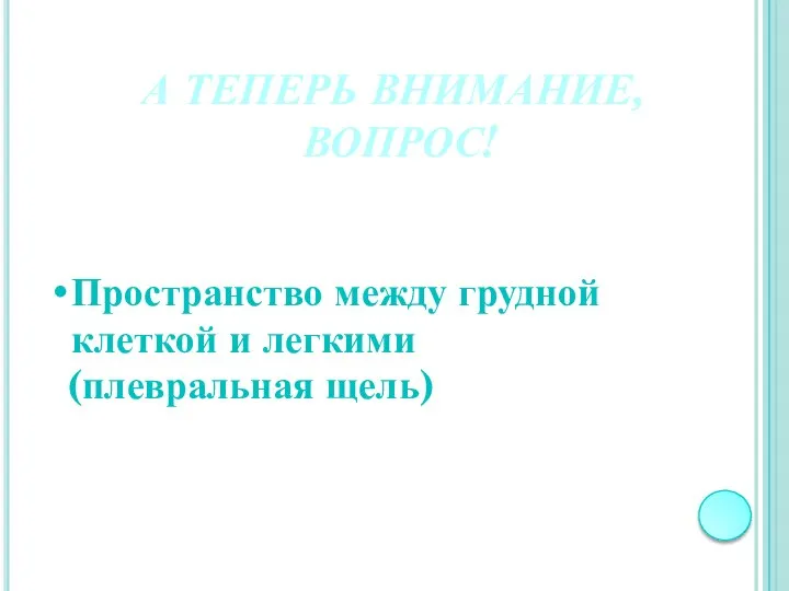 А ТЕПЕРЬ ВНИМАНИЕ, ВОПРОС! Пространство между грудной клеткой и легкими (плевральная щель)