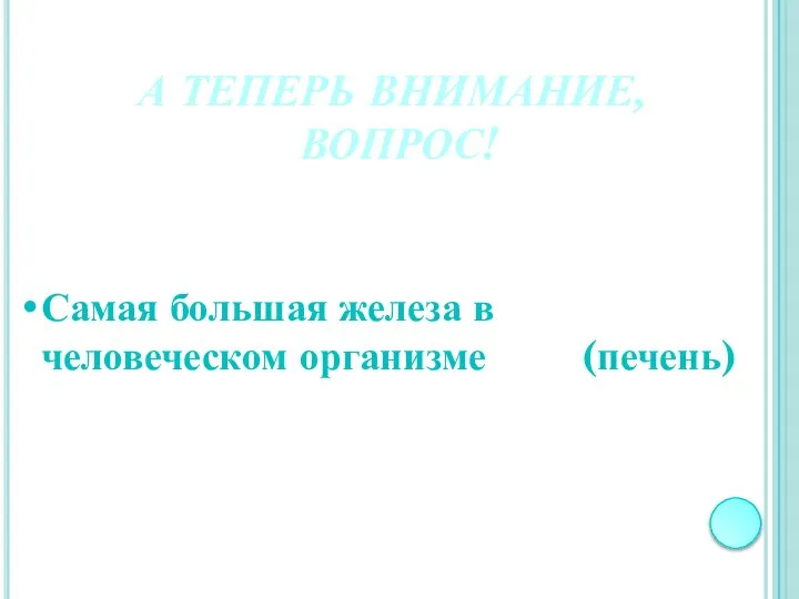 А ТЕПЕРЬ ВНИМАНИЕ, ВОПРОС! Самая большая железа в человеческом организме (печень)