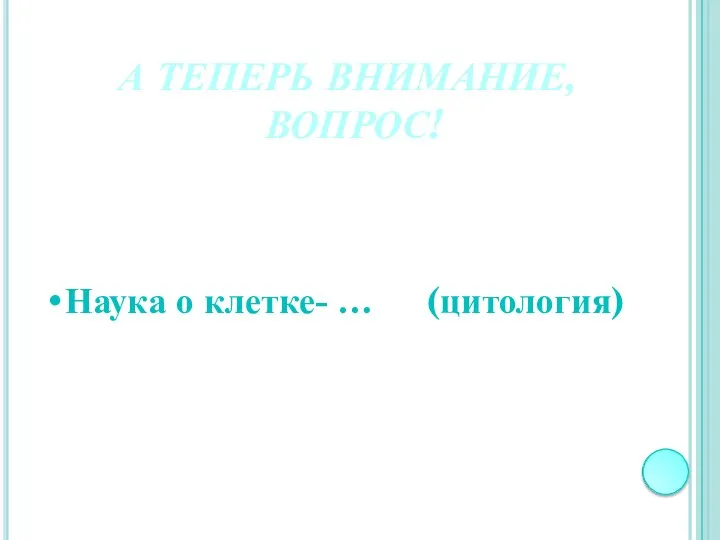 А ТЕПЕРЬ ВНИМАНИЕ, ВОПРОС! Наука о клетке- … (цитология)