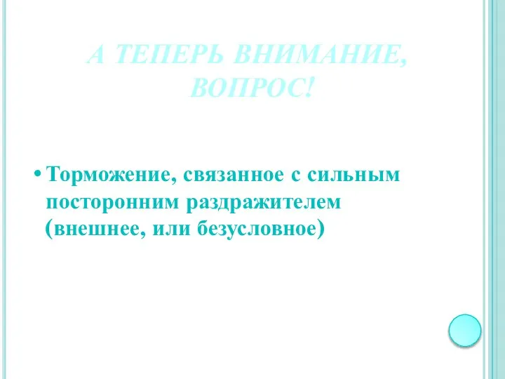 А ТЕПЕРЬ ВНИМАНИЕ, ВОПРОС! Торможение, связанное с сильным посторонним раздражителем (внешнее, или безусловное)