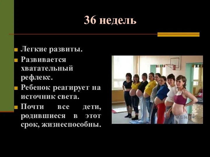 36 недель Легкие развиты. Развивается хватательный рефлекс. Ребенок реагирует на источник света.