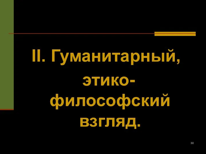 II. Гуманитарный, этико-философский взгляд.