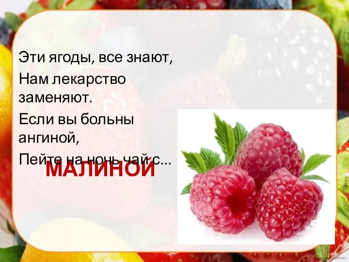 МАЛИНОЙ Эти ягоды, все знают, Нам лекарство заменяют. Если вы больны ангиной,