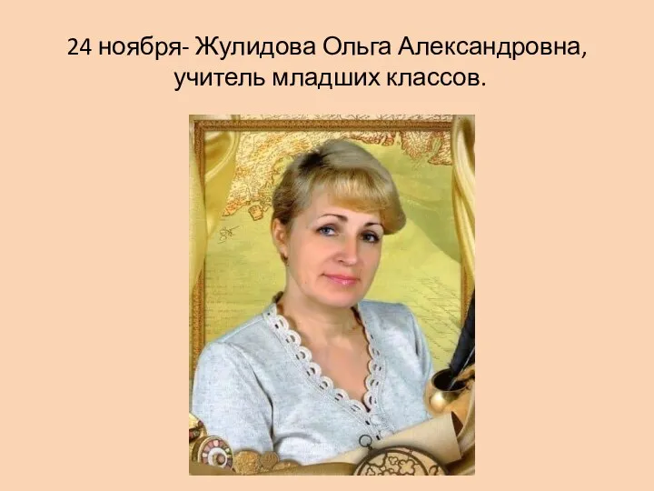 24 ноября- Жулидова Ольга Александровна, учитель младших классов.