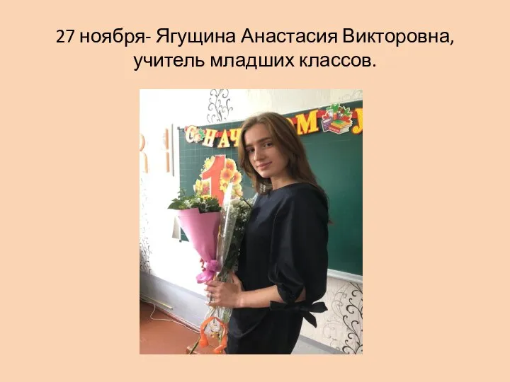 27 ноября- Ягущина Анастасия Викторовна, учитель младших классов.