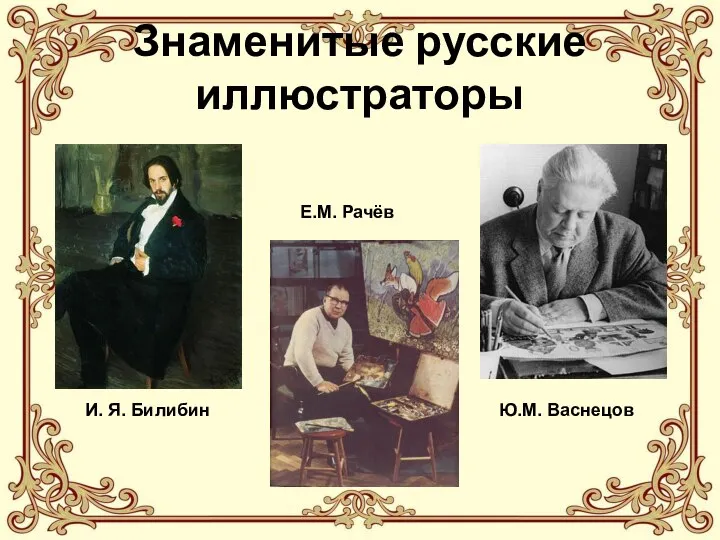 Знаменитые русские иллюстраторы И. Я. Билибин Е.М. Рачёв Ю.М. Васнецов