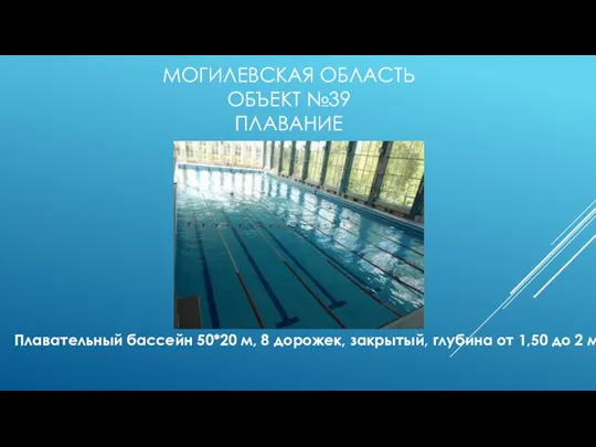 МОГИЛЕВСКАЯ ОБЛАСТЬ ОБЪЕКТ №39 ПЛАВАНИЕ Плавательный бассейн 50*20 м, 8 дорожек, закрытый,