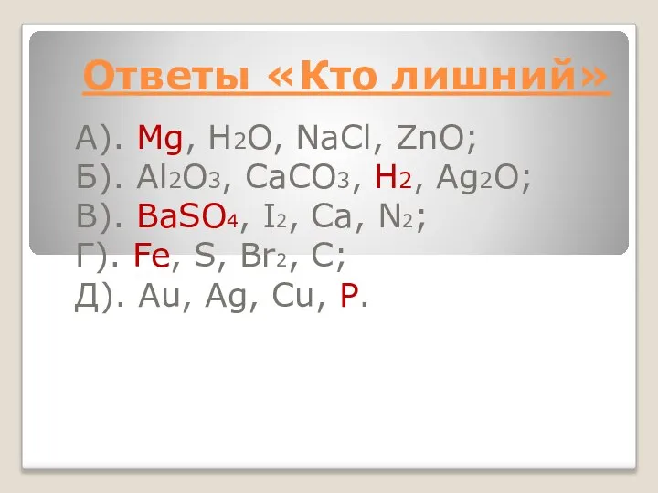 Ответы «Кто лишний» А). Mg, H2O, NaCl, ZnO; Б). Al2O3, CaCO3, H2,