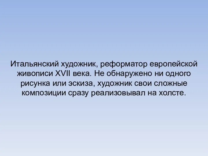 Итальянский художник, реформатор европейской живописи XVII века. Не обнаружено ни одного рисунка