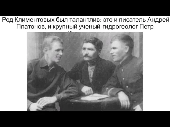Род Климентовых был талантлив: это и писатель Андрей Платонов, и крупный ученый-гидрогеолог Петр Климентов.