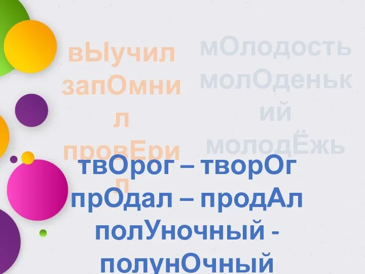 мОлодость молОденький молодЁжь вЫучил запОмнил провЕрил твОрог – творОг прОдал – продАл полУночный - полунОчный