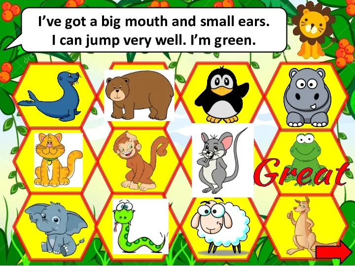 I’ve got a big mouth and small ears. I can jump very well. I’m green. Great