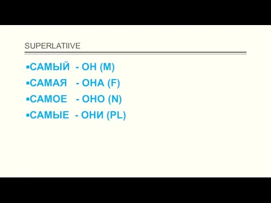 SUPERLATIIVE САМЫЙ - ОН (M) САМАЯ - ОНА (F) САМОЕ - ОНО