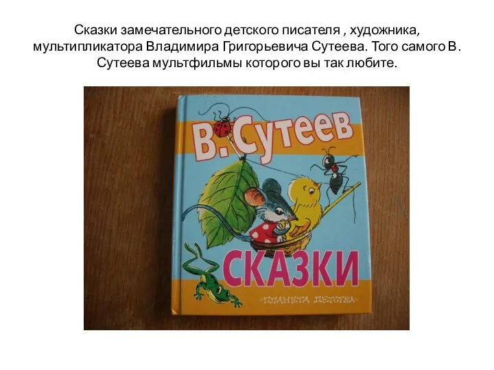 Сказки замечательного детского писателя , художника, мультипликатора Владимира Григорьевича Сутеева. Того самого