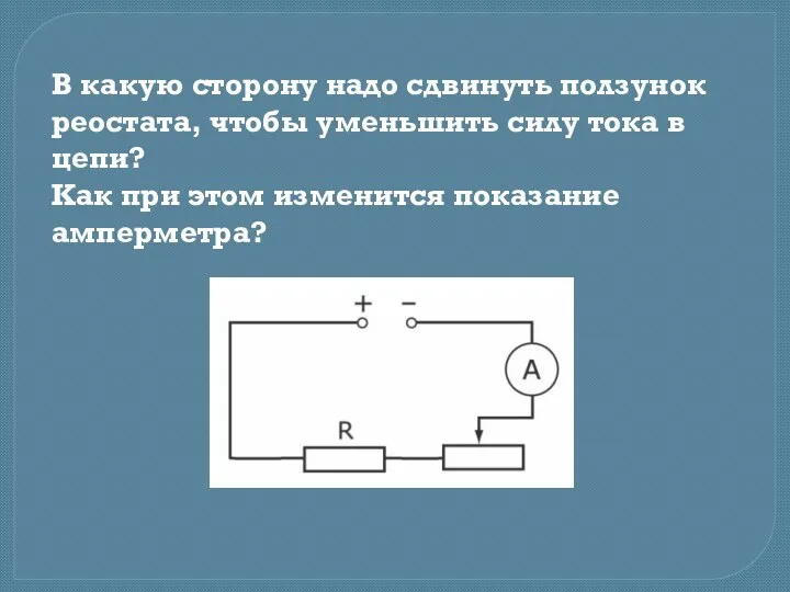 В какую сторону надо сдвинуть ползунок реостата, чтобы уменьшить силу тока в