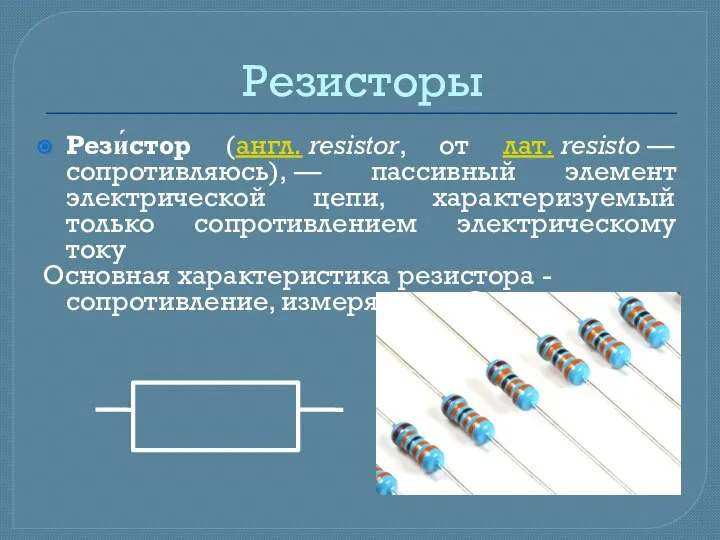 Резисторы Рези́стор (англ. resistor, от лат. resisto — сопротивляюсь), — пассивный элемент