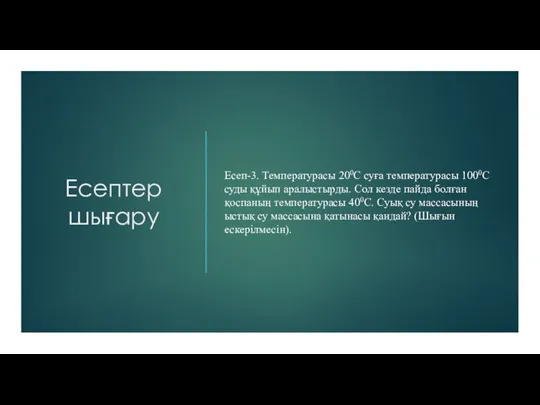 Есептер шығару Есеп-3. Температурасы 200С суға температурасы 1000С суды құйып аралыстырды. Сол