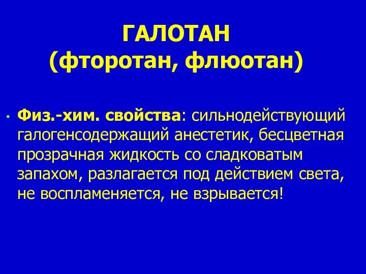 ГАЛОТАН (фторотан, флюотан) Физ.-хим. свойства: сильнодействующий галогенсодержащий анестетик, бесцветная прозрачная жидкость со