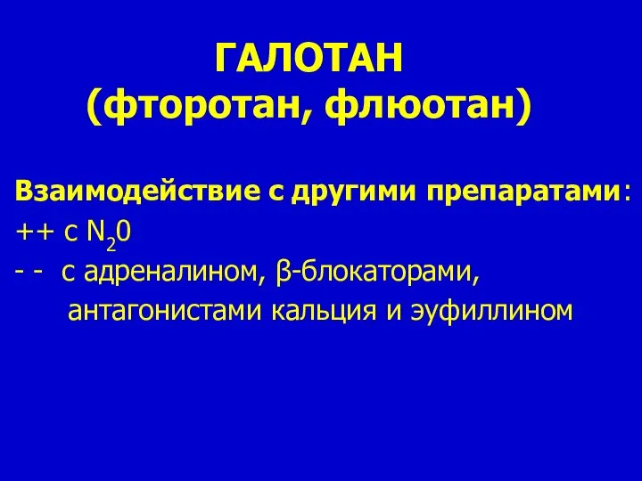 ГАЛОТАН (фторотан, флюотан) Взаимодействие с другими препаратами: ++ c N20 - -