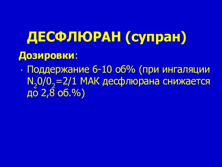 ДЕСФЛЮРАН (супран) Дозировки: Поддержание 6-10 об% (при ингаляции N20/02=2/1 МАК десфлюрана снижается до 2,8 об.%)