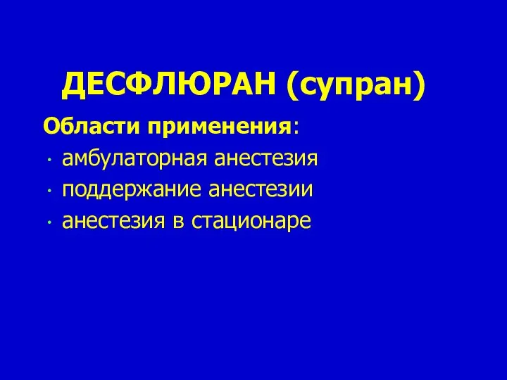 ДЕСФЛЮРАН (супран) Области применения: амбулаторная анестезия поддержание анестезии анестезия в стационаре